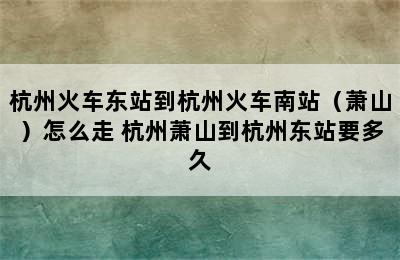 杭州火车东站到杭州火车南站（萧山）怎么走 杭州萧山到杭州东站要多久